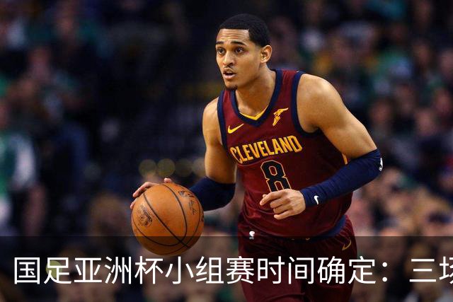 国足亚洲杯小组赛时间确定：三场比赛均在晚上9点半开球